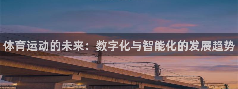 xc体育app官方网站：体育运动的未来：数字化与智能化的发展趋势