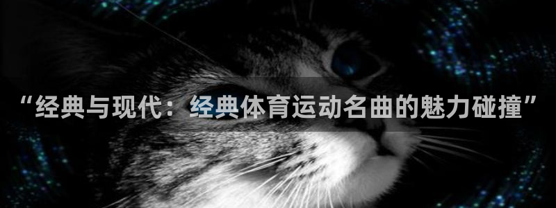 xc体育：“经典与现代：经典体育运动名曲的魅力碰撞”